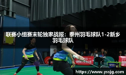 联赛小组赛末轮独家战报：泰州羽毛球队1-2新乡羽毛球队