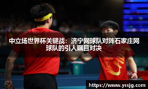 中立场世界杯关键战：济宁网球队对阵石家庄网球队的引人瞩目对决