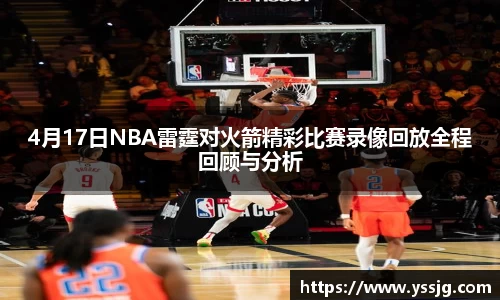 4月17日NBA雷霆对火箭精彩比赛录像回放全程回顾与分析