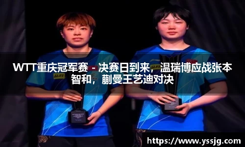 WTT重庆冠军赛 - 决赛日到来，温瑞博应战张本智和，蒯曼王艺迪对决