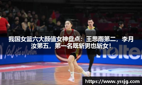我国女篮六大颜值女神盘点：王思雨第二，李月汝第五，第一名既斩男也斩女！